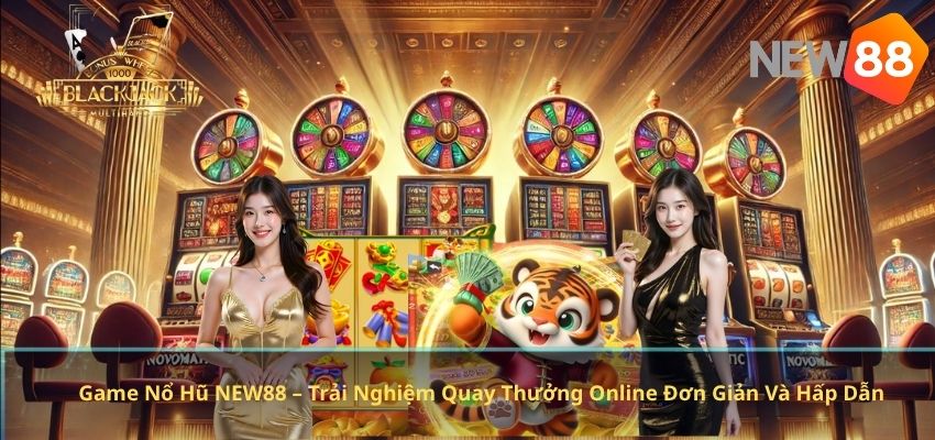 Game Nổ Hũ NEW88 – Trải Nghiệm Quay Thưởng Online Đơn Giản Và Hấp Dẫn